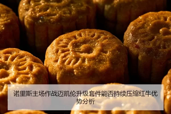 诺里斯主场作战迈凯伦升级套件能否持续压缩红牛优势分析
