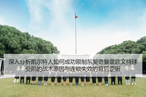 深入分析凯尔特人如何成功限制东契奇复盘欧文持球受限的战术原因与连锁失效的背后逻辑
