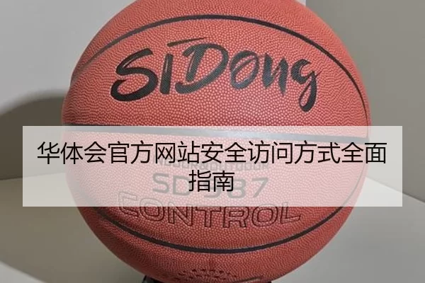 华体会官方网站安全访问方式全面指南