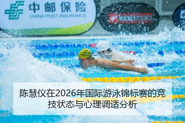 陈慧仪在2026年国际游泳锦标赛的竞技状态与心理调适分析