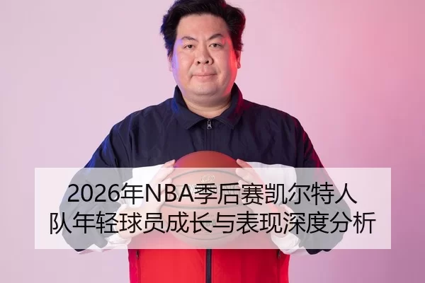 2026年NBA季后赛凯尔特人队年轻球员成长与表现深度分析