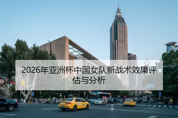 2026年亚洲杯中国女队新战术效果评估与分析