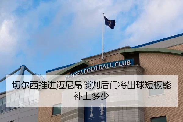 切尔西推进迈尼昂谈判后门将出球短板能补上多少