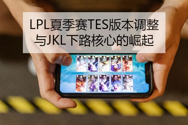 LPL夏季赛TES版本调整与JKL下路核心的崛起