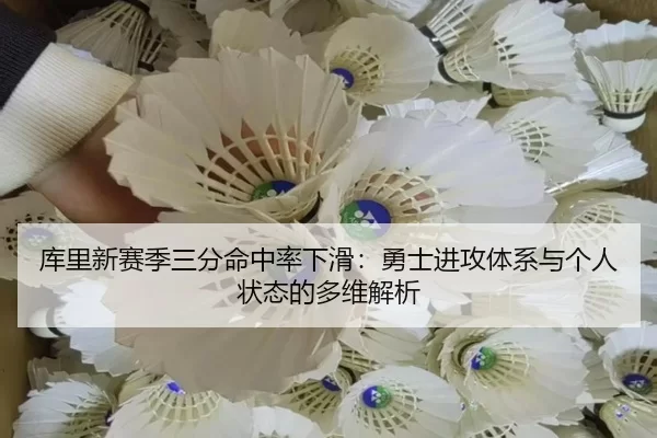 库里新赛季三分命中率下滑：勇士进攻体系与个人状态的多维解析