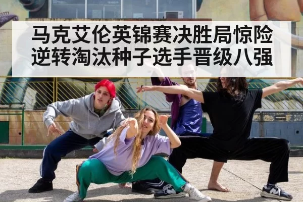 马克艾伦英锦赛决胜局惊险逆转淘汰种子选手晋级八强