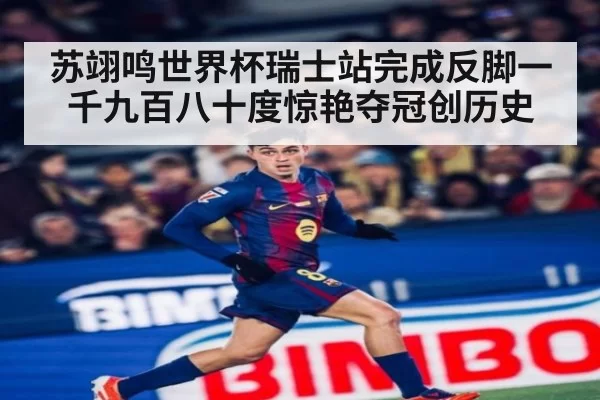 苏翊鸣世界杯瑞士站完成反脚一千九百八十度惊艳夺冠创历史