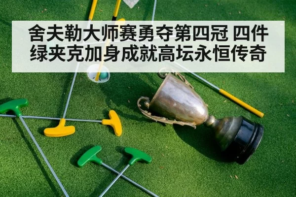 舍夫勒大师赛勇夺第四冠 四件绿夹克加身成就高坛永恒传奇