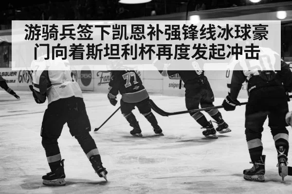 游骑兵签下凯恩补强锋线冰球豪门向着斯坦利杯再度发起冲击