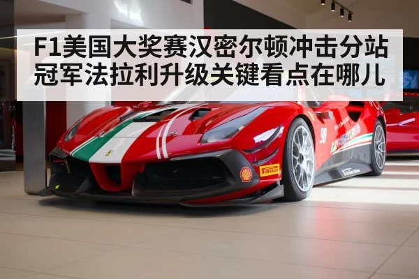 F1美国大奖赛汉密尔顿冲击分站冠军法拉利升级关键看点在哪儿